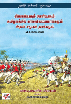 சிப்பாய்களும் போர்களும்: தமிழகத்தில் காலனியமயமாக்கமும் அதன் சமூகத் தாக்கமும் / Cippaykalum porkaiyum: Tamilakattil kalanimayakkamum atan camukat takkamum